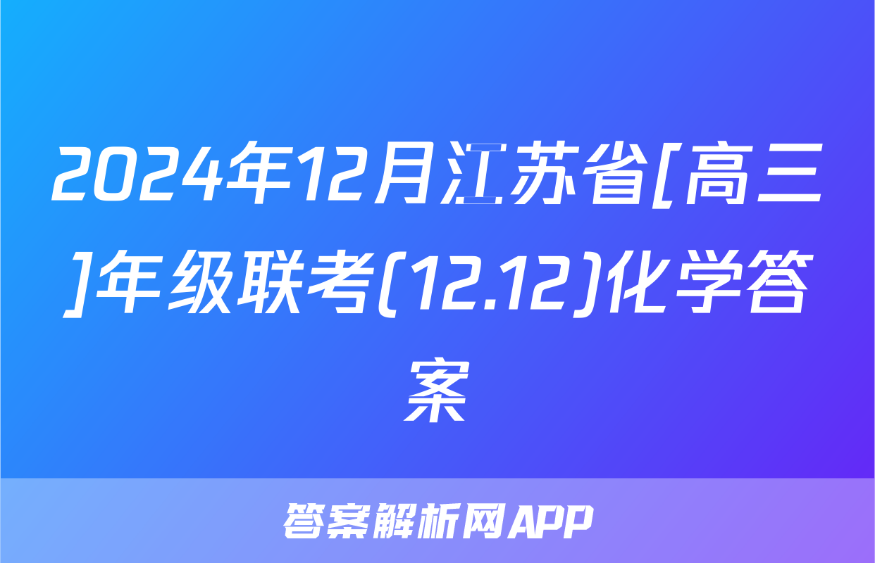 2024年12月江苏省[高三]年级联考(12.12)化学答案