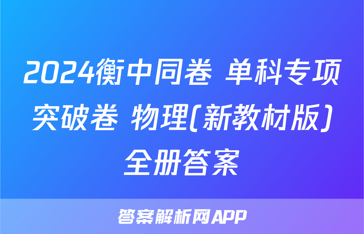 2024衡中同卷 单科专项突破卷 物理(新教材版)全册答案