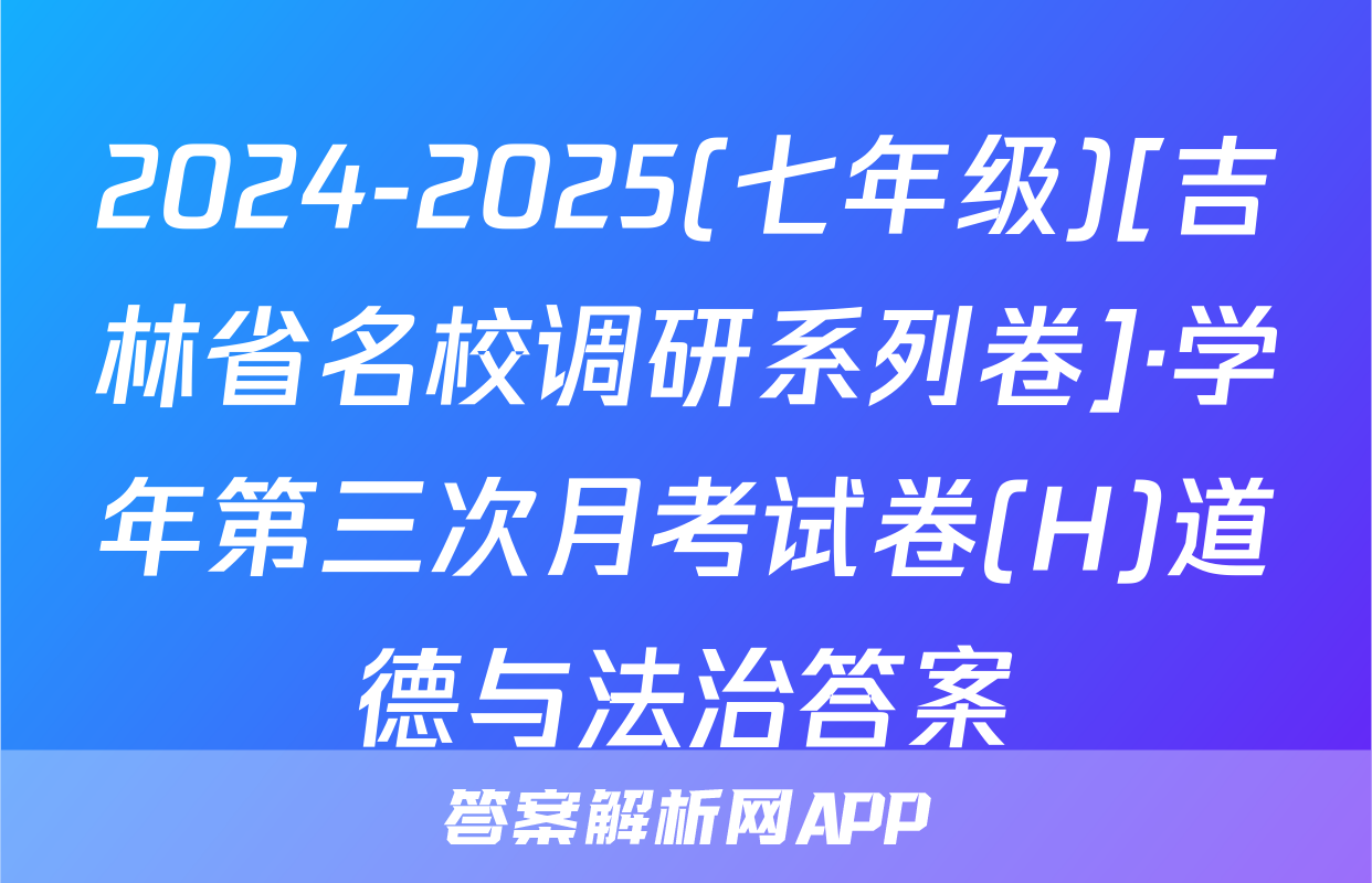 2024-2025(七年级)[吉林省名校调研系列卷]·学年第三次月考试卷(H)道德与法治答案