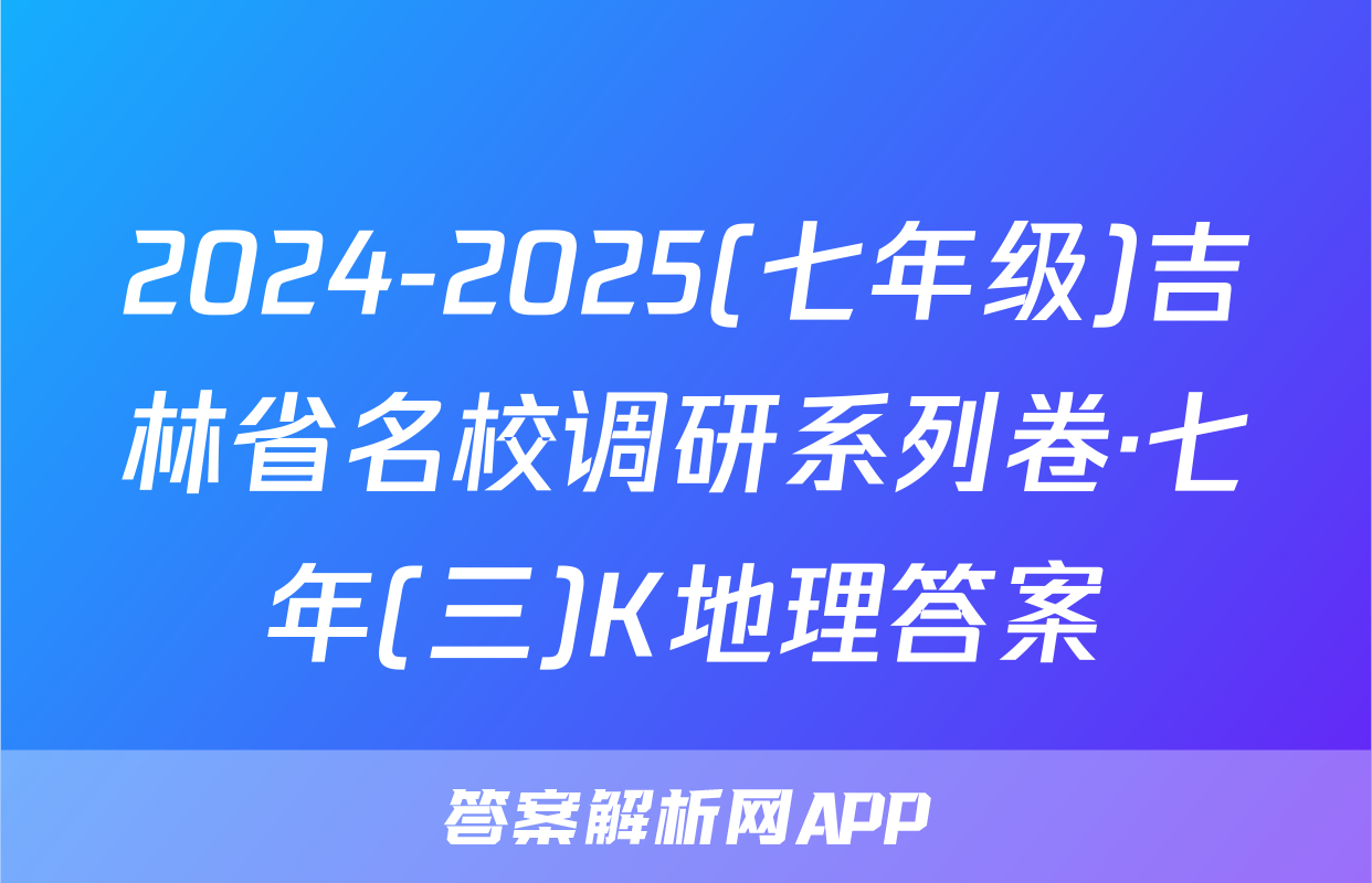 2024-2025(七年级)吉林省名校调研系列卷·七年(三)K地理答案
