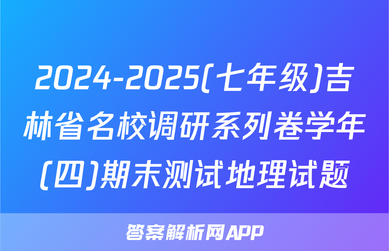 2024-2025(七年级)吉林省名校调研系列卷学年(四)期末测试地理试题