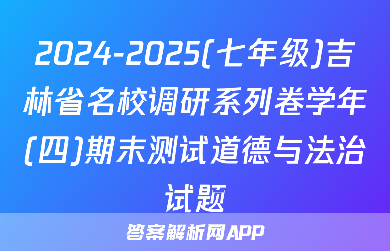 2024-2025(七年级)吉林省名校调研系列卷学年(四)期末测试道德与法治试题