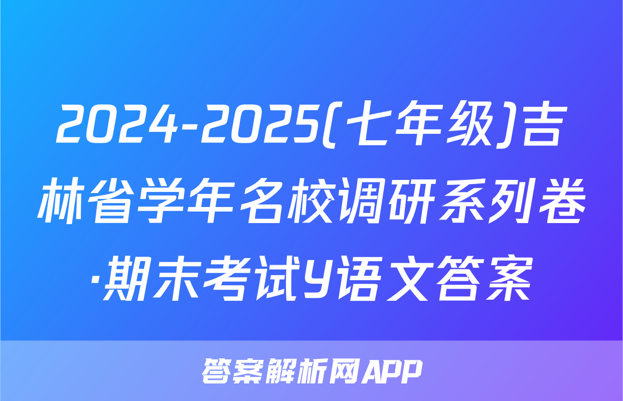 2024-2025(七年级)吉林省学年名校调研系列卷·期末考试Y语文答案
