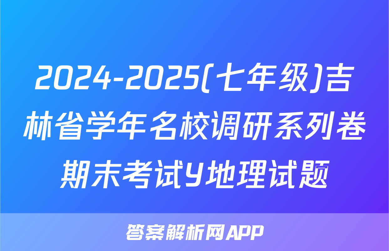 2024-2025(七年级)吉林省学年名校调研系列卷期末考试Y地理试题