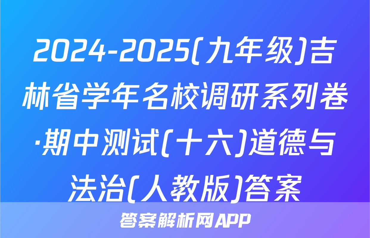 2024-2025(九年级)吉林省学年名校调研系列卷·期中测试(十六)道德与法治(人教版)答案