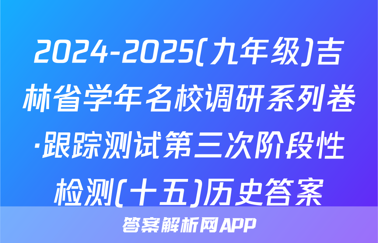2024-2025(九年级)吉林省学年名校调研系列卷·跟踪测试第三次阶段性检测(十五)历史答案