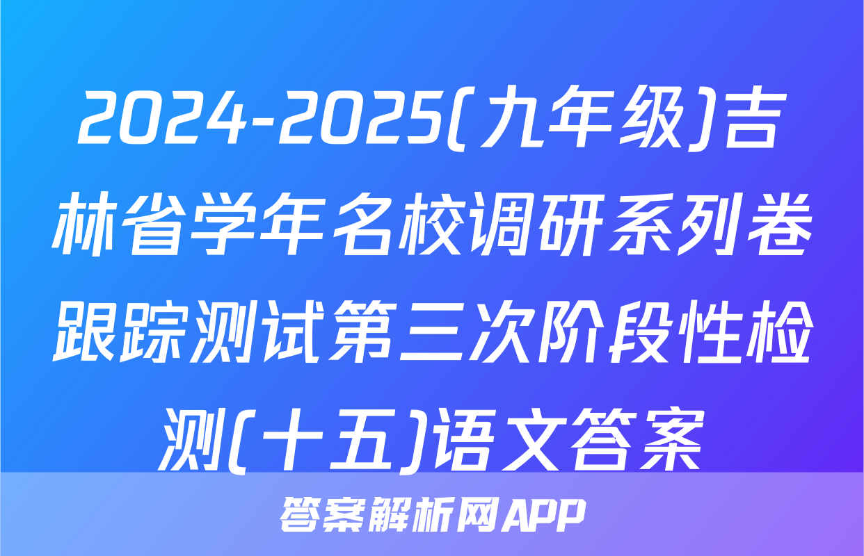 2024-2025(九年级)吉林省学年名校调研系列卷跟踪测试第三次阶段性检测(十五)语文答案