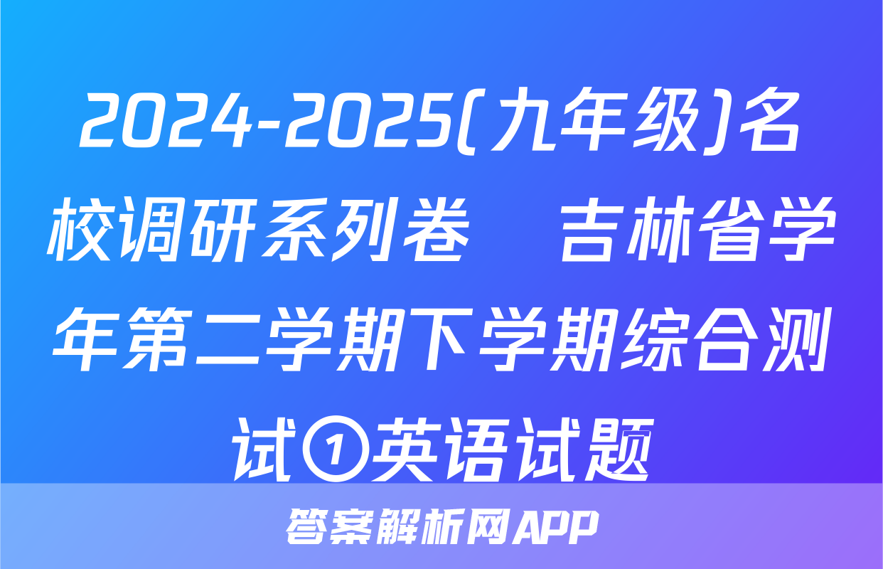 2024-2025(九年级)名校调研系列卷•吉林省学年第二学期下学期综合测试①英语试题