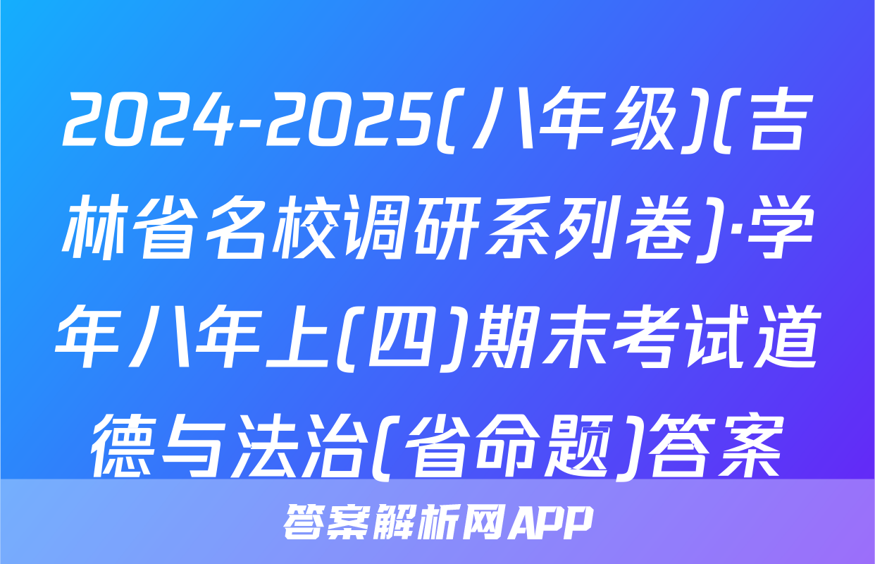 2024-2025(八年级)(吉林省名校调研系列卷)·学年八年上(四)期末考试道德与法治(省命题)答案