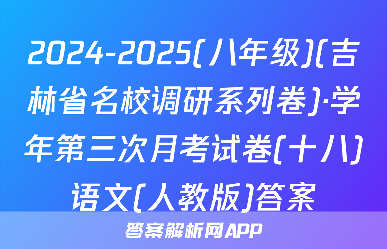 2024-2025(八年级)(吉林省名校调研系列卷)·学年第三次月考试卷(十八)语文(人教版)答案
