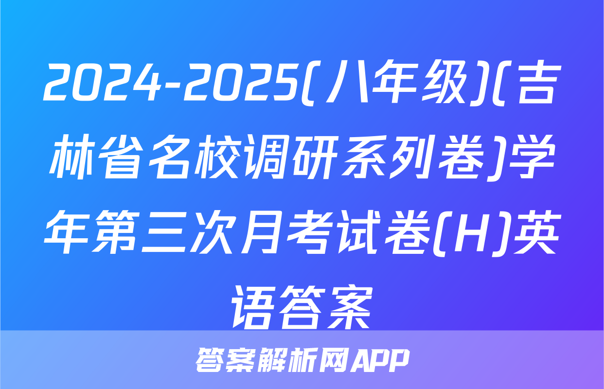 2024-2025(八年级)(吉林省名校调研系列卷)学年第三次月考试卷(H)英语答案