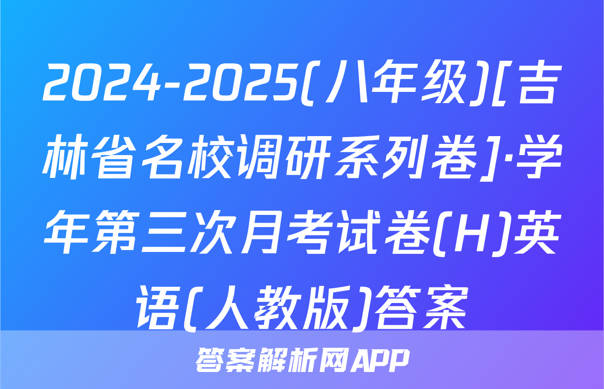 2024-2025(八年级)[吉林省名校调研系列卷]·学年第三次月考试卷(H)英语(人教版)答案
