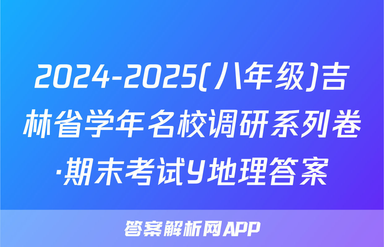 2024-2025(八年级)吉林省学年名校调研系列卷·期末考试Y地理答案