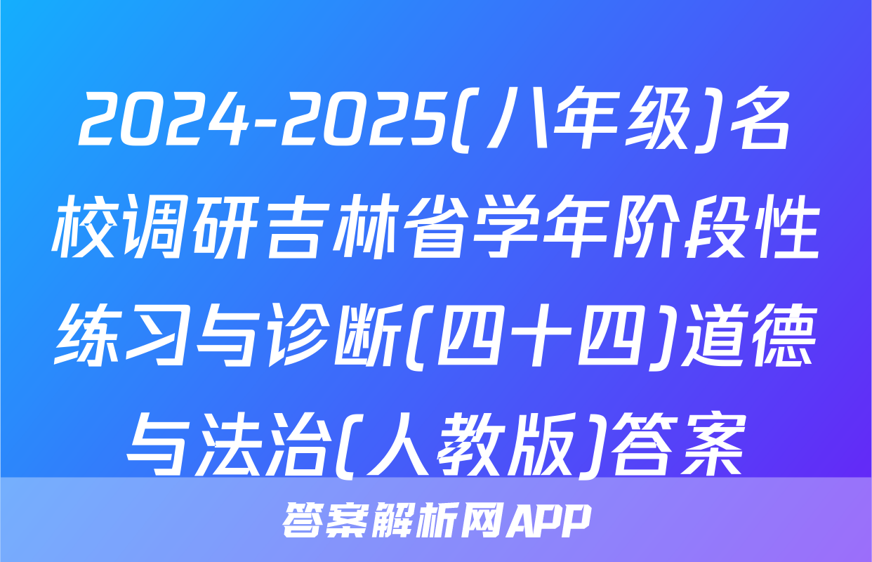 2024-2025(八年级)名校调研吉林省学年阶段性练习与诊断(四十四)道德与法治(人教版)答案