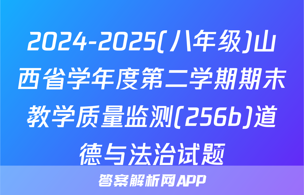 2024-2025(八年级)山西省学年度第二学期期末教学质量监测(256b)道德与法治试题
