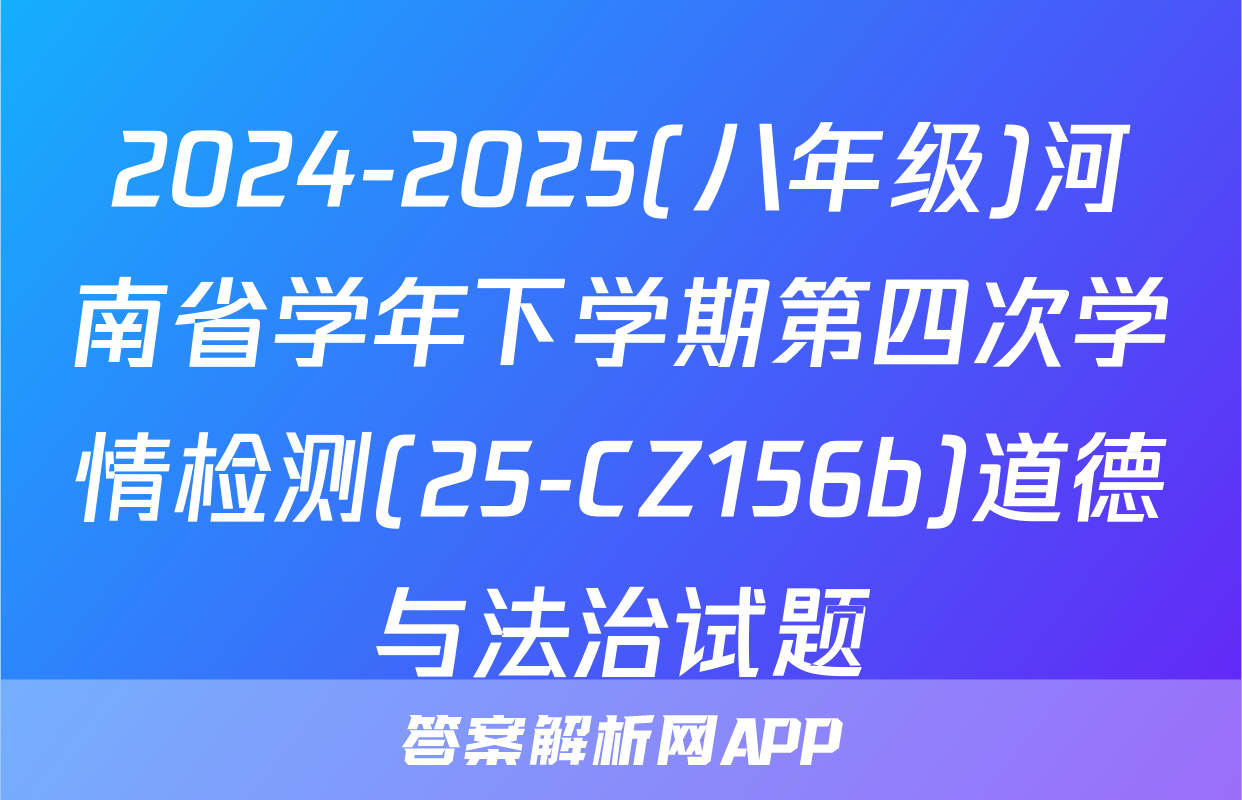 2024-2025(八年级)河南省学年下学期第四次学情检测(25-CZ156b)道德与法治试题