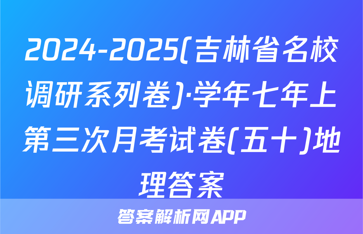2024-2025(吉林省名校调研系列卷)·学年七年上第三次月考试卷(五十)地理答案