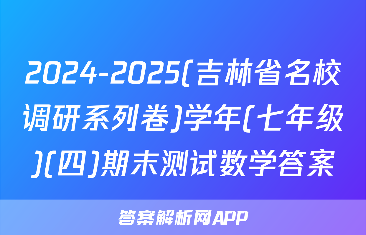 2024-2025(吉林省名校调研系列卷)学年(七年级)(四)期末测试数学答案