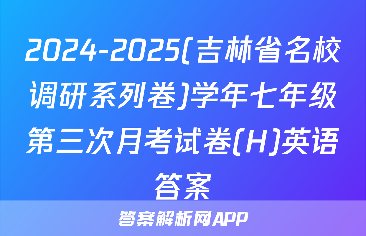2024-2025(吉林省名校调研系列卷)学年七年级第三次月考试卷(H)英语答案