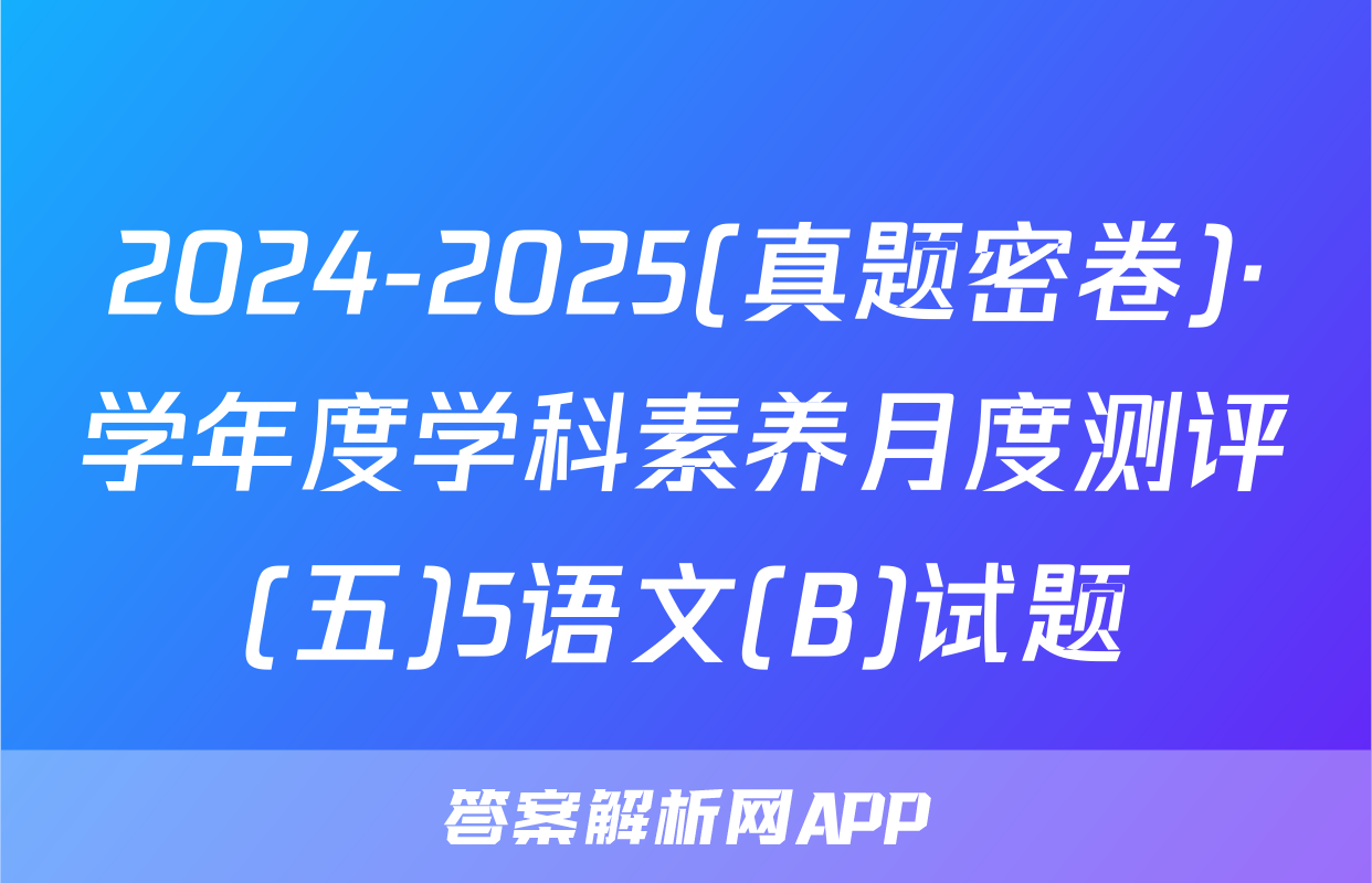 2024-2025(真题密卷)·学年度学科素养月度测评(五)5语文(B)试题