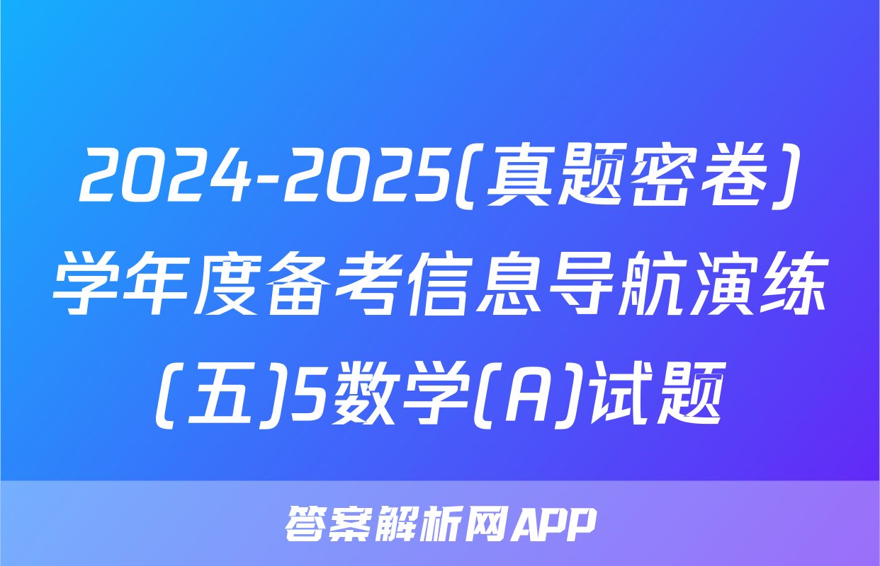 2024-2025(真题密卷)学年度备考信息导航演练(五)5数学(A)试题