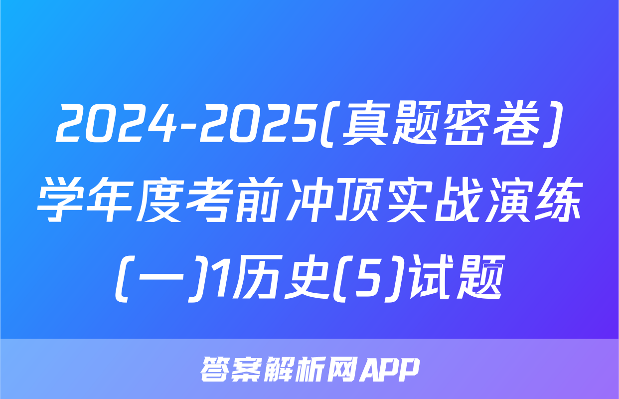 2024-2025(真题密卷)学年度考前冲顶实战演练(一)1历史(5)试题