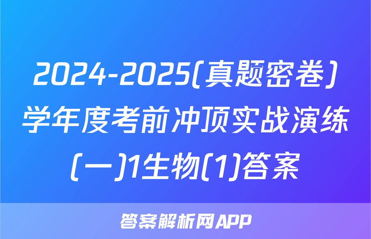 2024-2025(真题密卷)学年度考前冲顶实战演练(一)1生物(1)答案