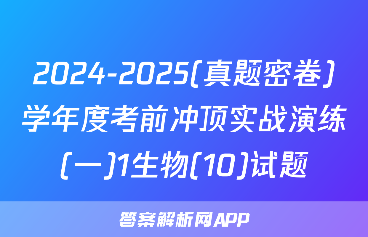 2024-2025(真题密卷)学年度考前冲顶实战演练(一)1生物(10)试题