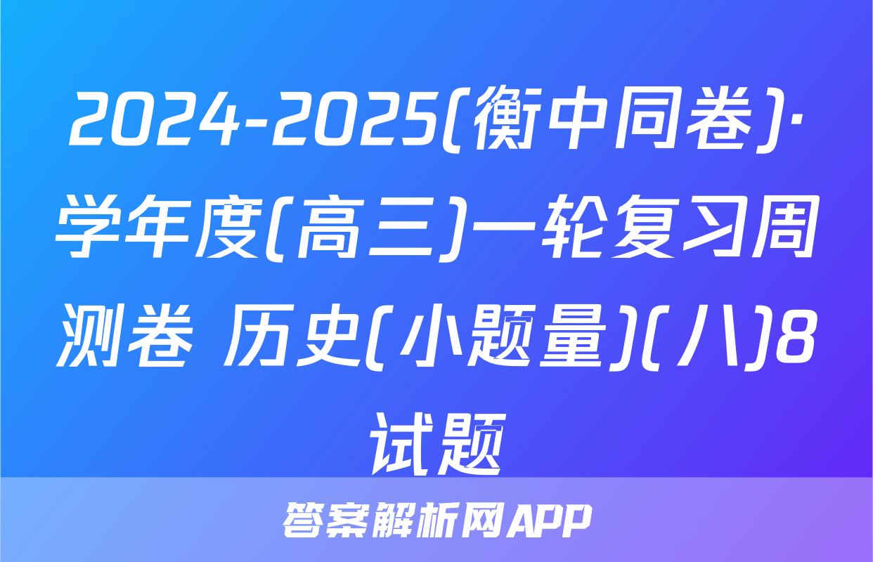 2024-2025(衡中同卷)·学年度(高三)一轮复习周测卷 历史(小题量)(八)8试题