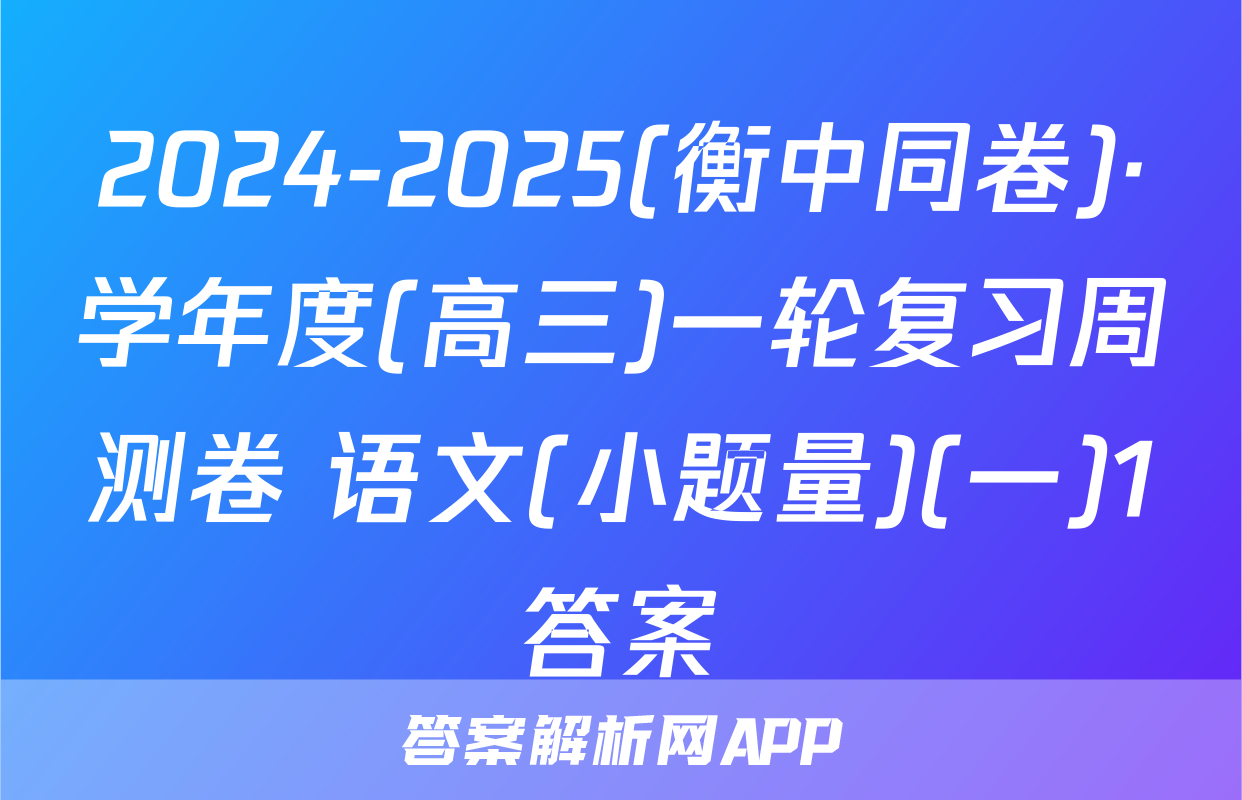 2024-2025(衡中同卷)·学年度(高三)一轮复习周测卷 语文(小题量)(一)1答案