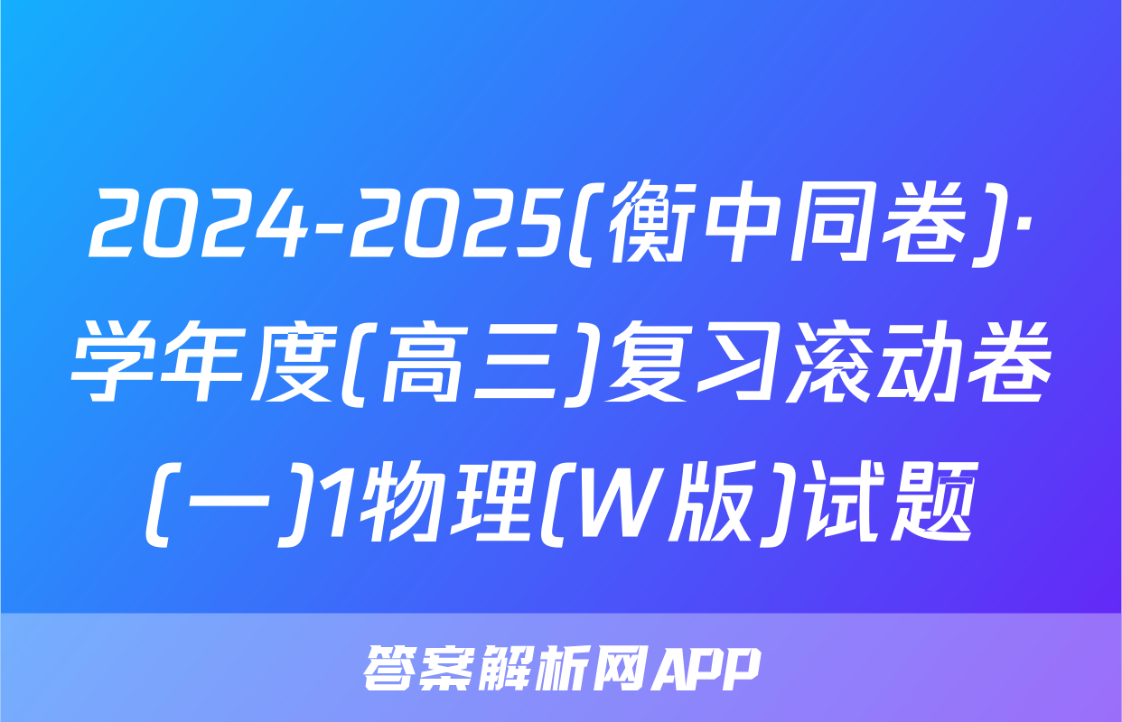 2024-2025(衡中同卷)·学年度(高三)复习滚动卷(一)1物理(W版)试题