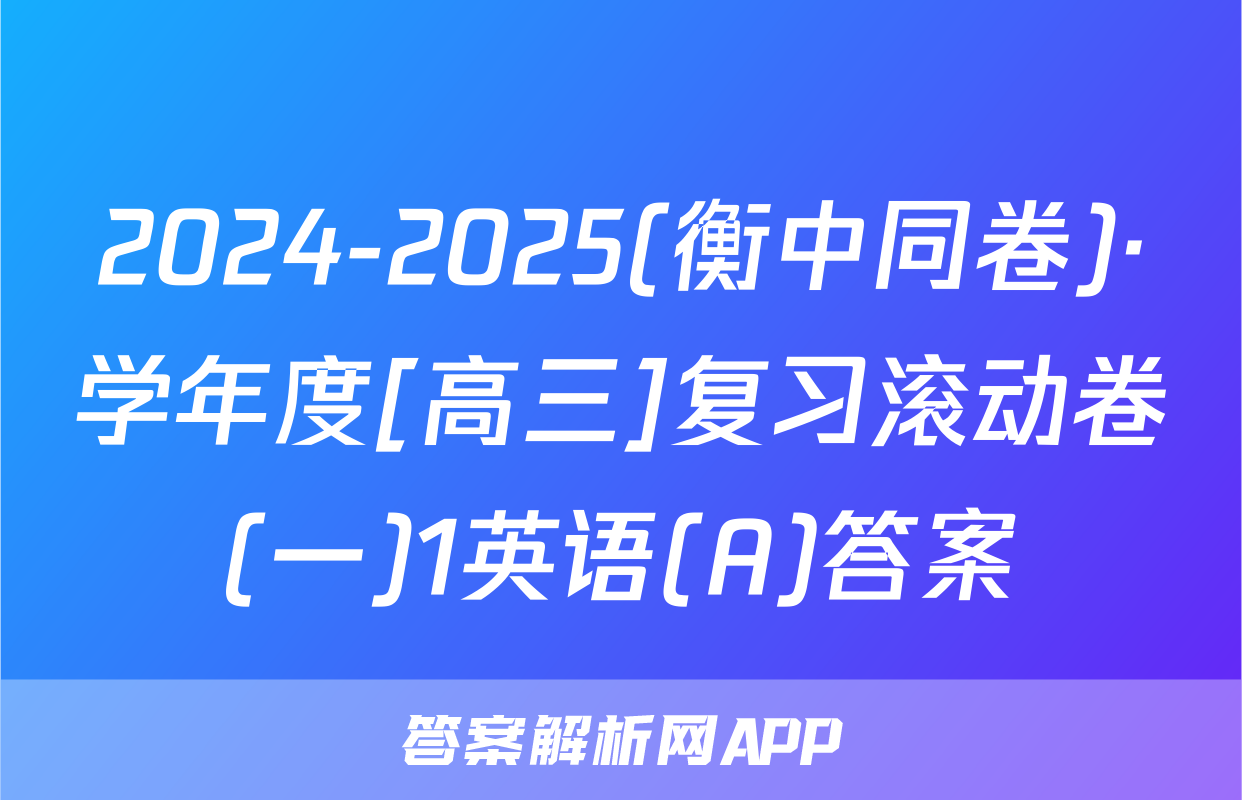 2024-2025(衡中同卷)·学年度[高三]复习滚动卷(一)1英语(A)答案