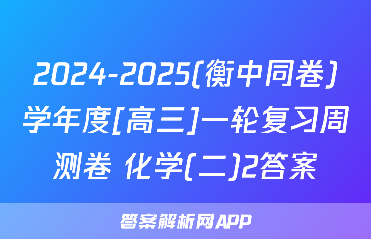 2024-2025(衡中同卷)学年度[高三]一轮复习周测卷 化学(二)2答案