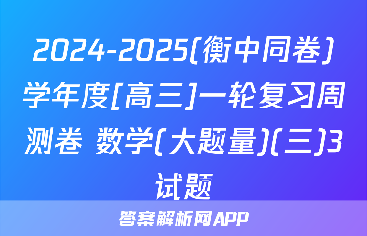 2024-2025(衡中同卷)学年度[高三]一轮复习周测卷 数学(大题量)(三)3试题
