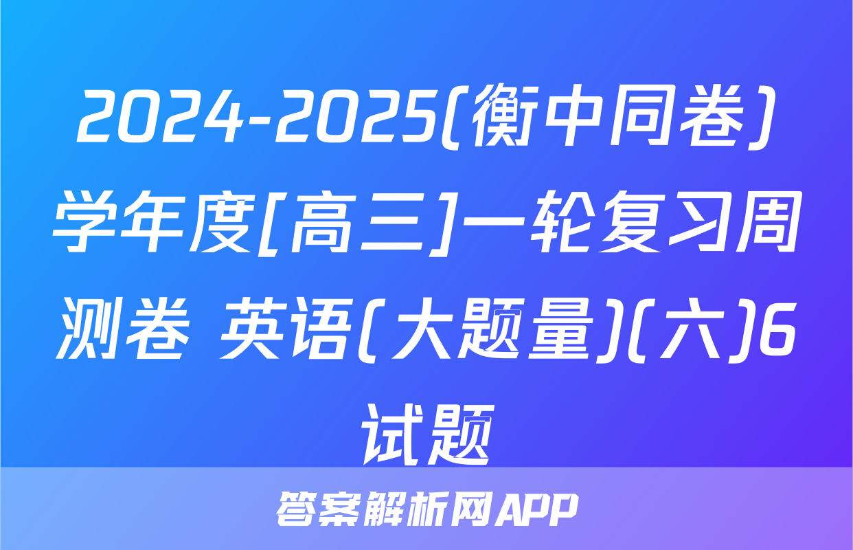 2024-2025(衡中同卷)学年度[高三]一轮复习周测卷 英语(大题量)(六)6试题