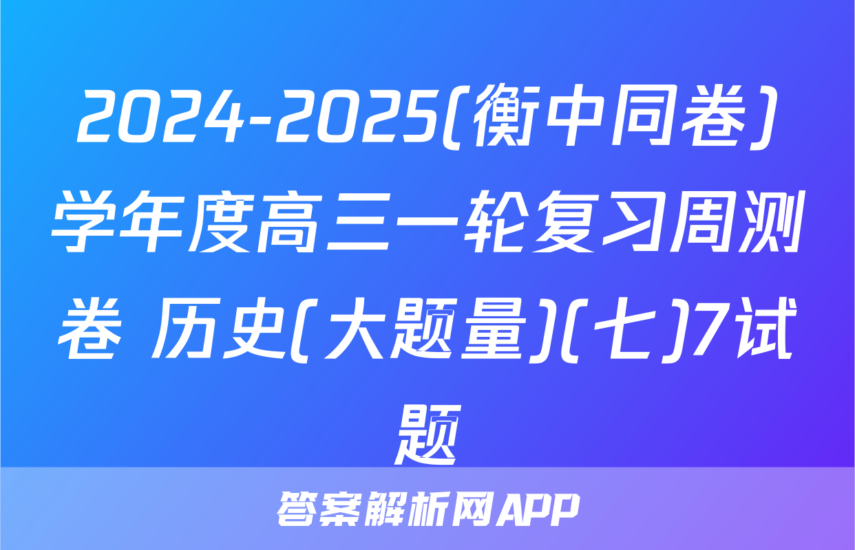 2024-2025(衡中同卷)学年度高三一轮复习周测卷 历史(大题量)(七)7试题