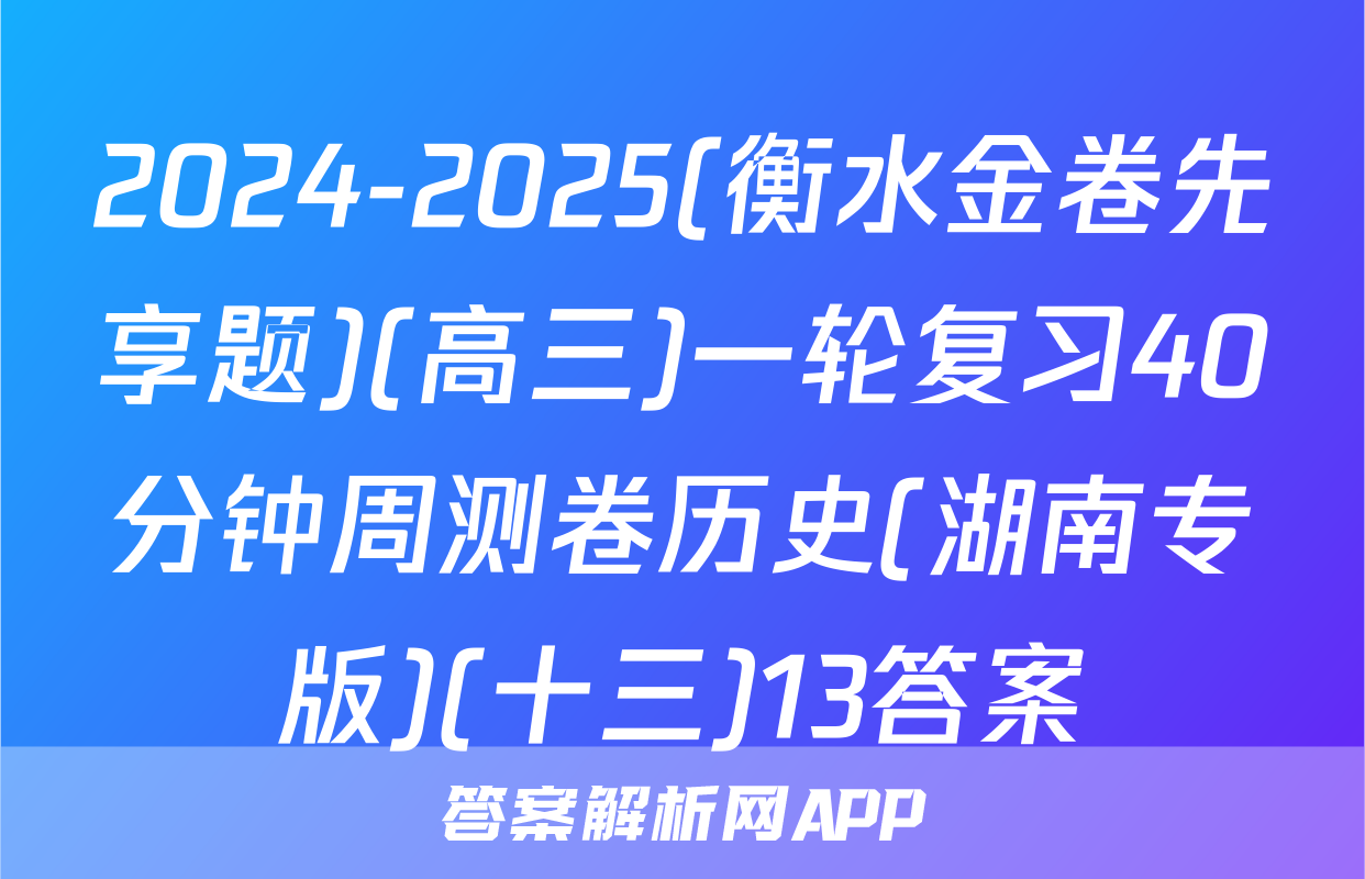 2024-2025(衡水金卷先享题)(高三)一轮复习40分钟周测卷历史(湖南专版)(十三)13答案