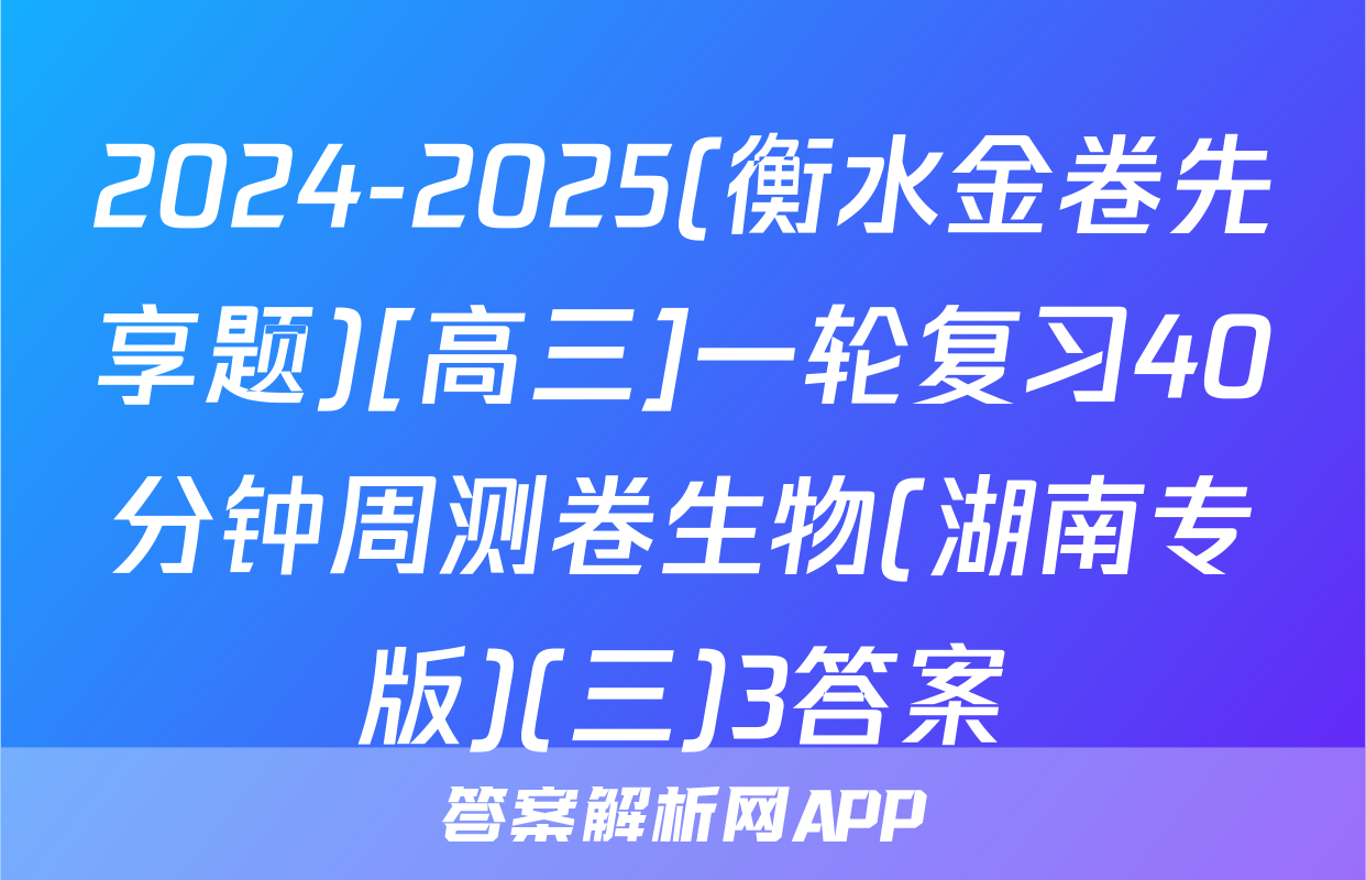 2024-2025(衡水金卷先享题)[高三]一轮复习40分钟周测卷生物(湖南专版)(三)3答案