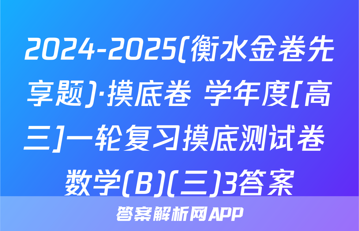 2024-2025(衡水金卷先享题)·摸底卷 学年度[高三]一轮复习摸底测试卷 数学(B)(三)3答案