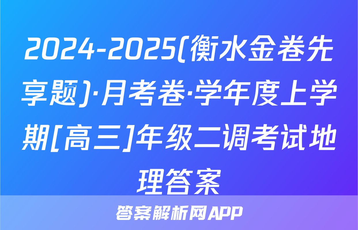 2024-2025(衡水金卷先享题)·月考卷·学年度上学期[高三]年级二调考试地理答案