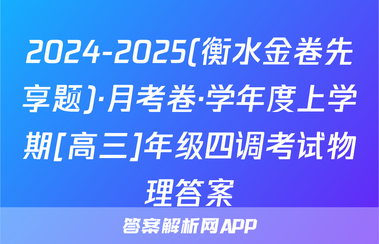 2024-2025(衡水金卷先享题)·月考卷·学年度上学期[高三]年级四调考试物理答案