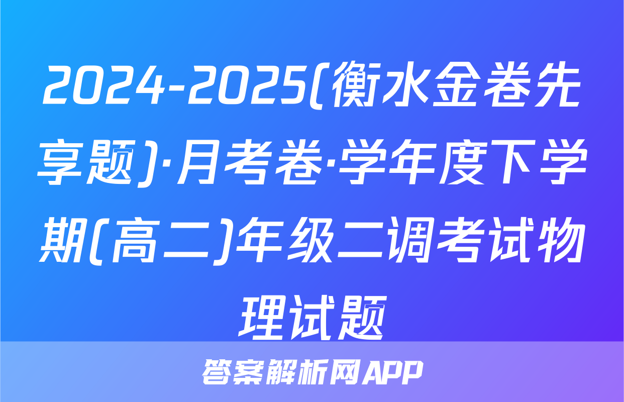 2024-2025(衡水金卷先享题)·月考卷·学年度下学期(高二)年级二调考试物理试题