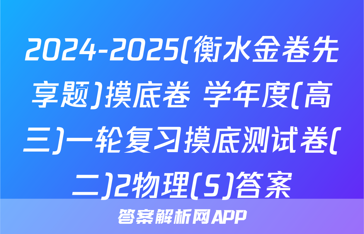 2024-2025(衡水金卷先享题)摸底卷 学年度(高三)一轮复习摸底测试卷(二)2物理(S)答案