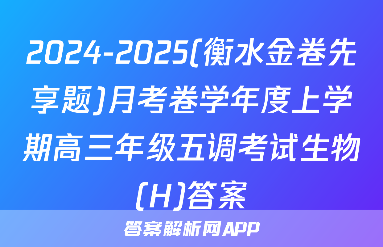 2024-2025(衡水金卷先享题)月考卷学年度上学期高三年级五调考试生物(H)答案
