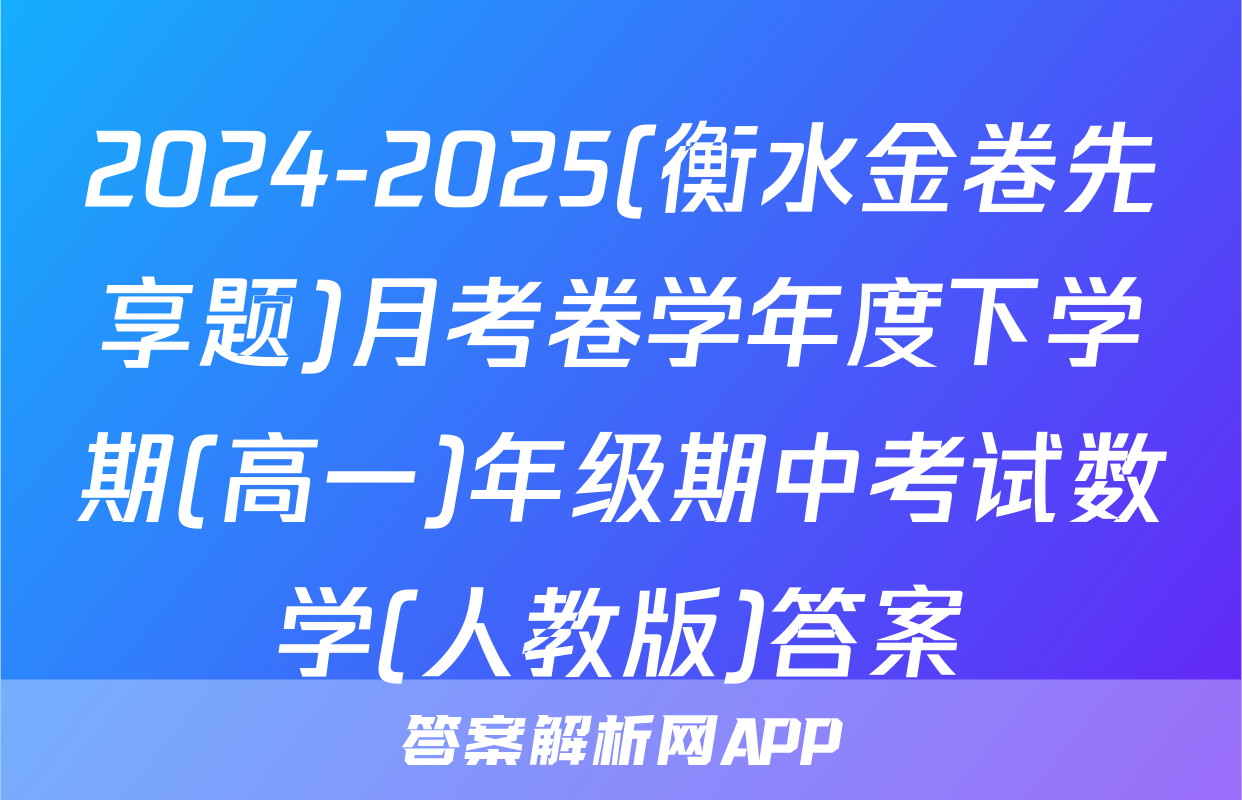 2024-2025(衡水金卷先享题)月考卷学年度下学期(高一)年级期中考试数学(人教版)答案