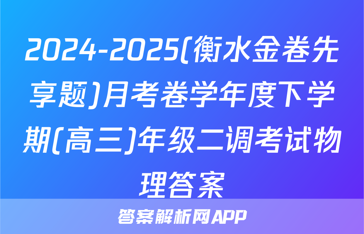 2024-2025(衡水金卷先享题)月考卷学年度下学期(高三)年级二调考试物理答案