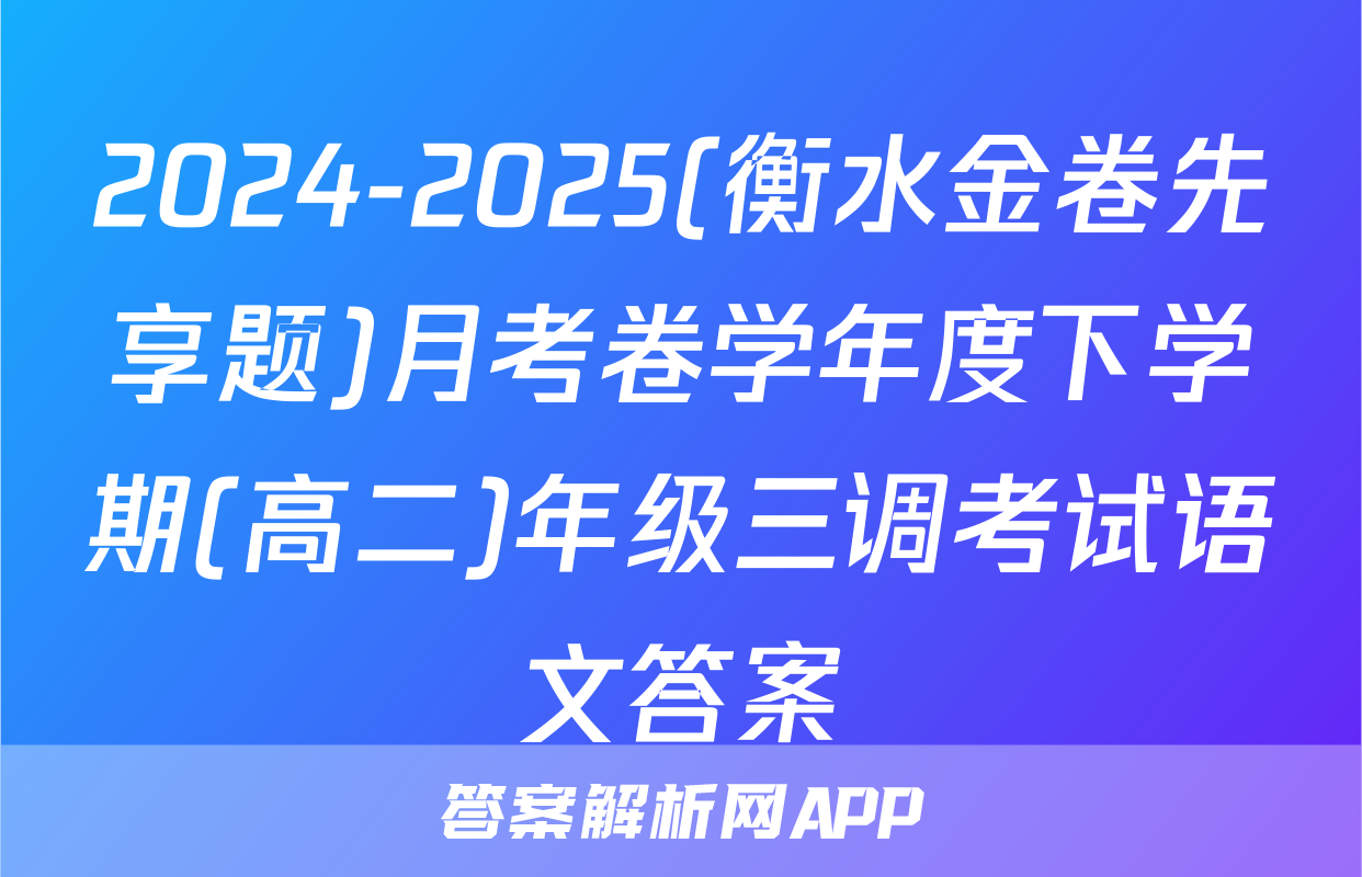 2024-2025(衡水金卷先享题)月考卷学年度下学期(高二)年级三调考试语文答案