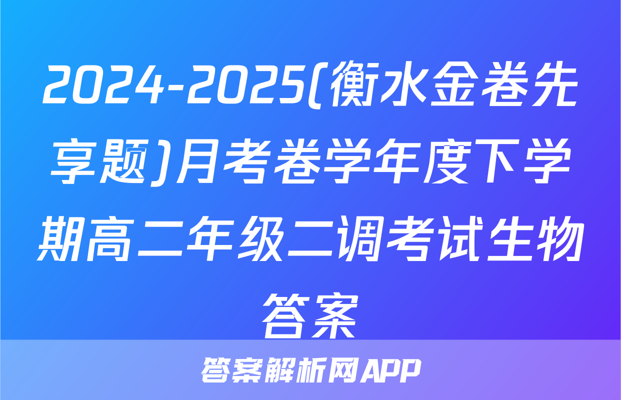 2024-2025(衡水金卷先享题)月考卷学年度下学期高二年级二调考试生物答案