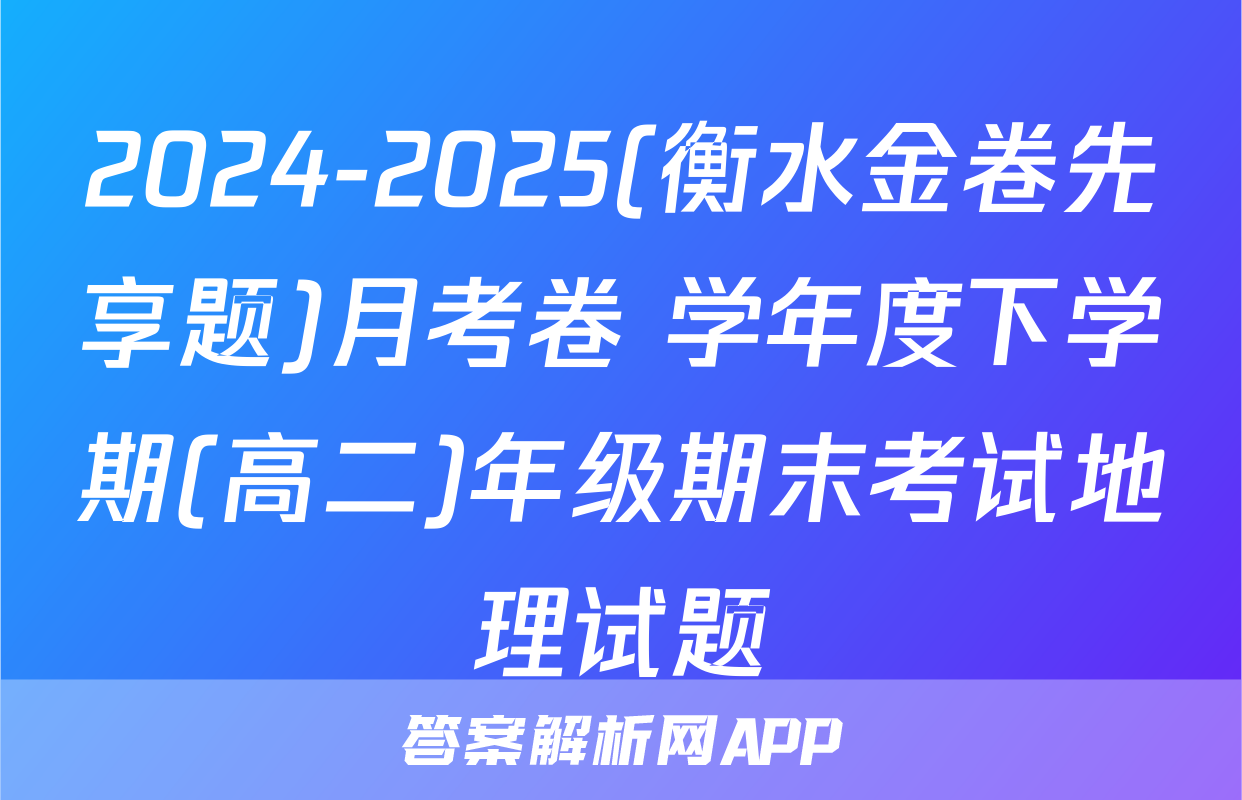2024-2025(衡水金卷先享题)月考卷 学年度下学期(高二)年级期末考试地理试题