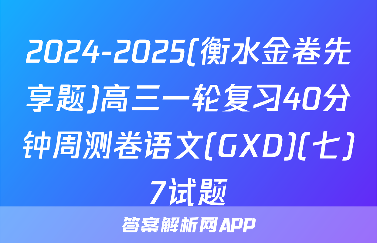 2024-2025(衡水金卷先享题)高三一轮复习40分钟周测卷语文(GXD)(七)7试题